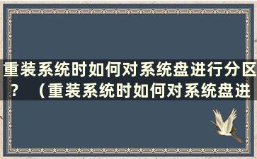 重装系统时如何对系统盘进行分区？ （重装系统时如何对系统盘进行分区）